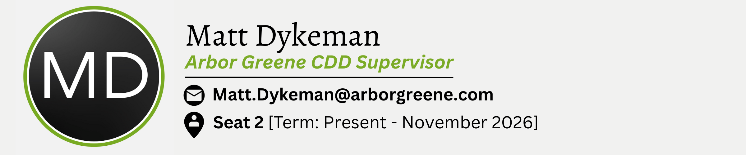Matt Dykeman. Arbor Greene CDD Supervisor. E-Mail is Matt.Dykeman@arborgreene.com. Seat #2. Term from Present to November 2026.